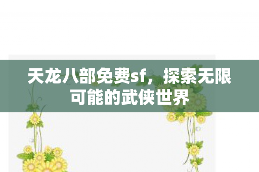 天龙八部免费sf,探索无限可能的武侠世界 天龙八部免费sf,探索无限可能的武侠世界