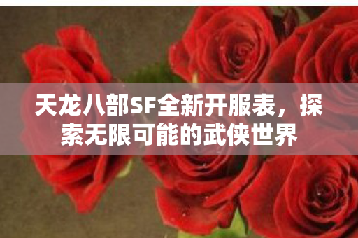 天龙八部SF全新开服表,探索无限可能的武侠世界 天龙八部SF全新开服表,探索无限可能的武侠世界