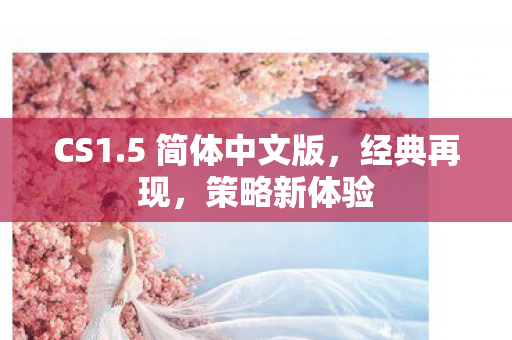 CS1.5 简体中文版,经典再现,策略新体验 CS1.5 简体中文版,经典再现,策略新体验
