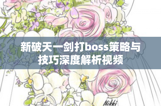 新破天一剑打boss策略与技巧深度解析视频图片