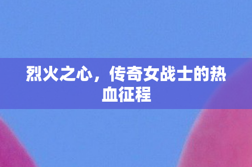 传奇女战士的热血征程图片