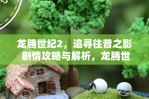 追寻往昔之影剧情攻略与深度解析图片