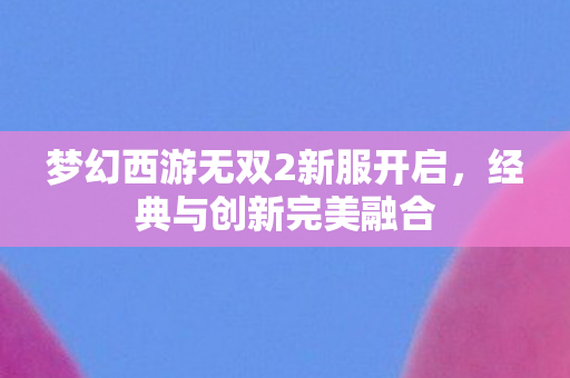 梦幻西游无双2新服开启图片