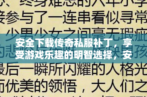 安全下载传奇私服补丁,享受游戏乐趣的明智选择,安全下载传奇私服补丁,明智选择,享受游戏乐趣 安全下载传奇私服补丁,享受游戏乐趣的明智选择,安全下载传奇私服补丁,明智选择,享受游戏乐趣