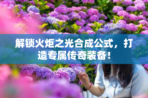 解锁火炬之光合成公式,打造专属传奇装备! 解锁火炬之光合成公式,打造专属传奇装备!