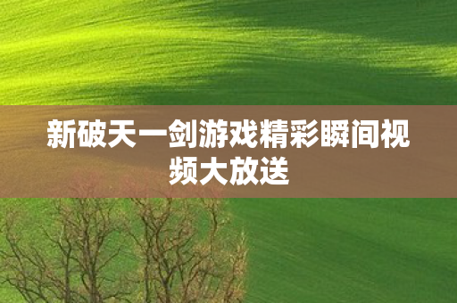 新破天一剑游戏精彩瞬间视频大放送图片
