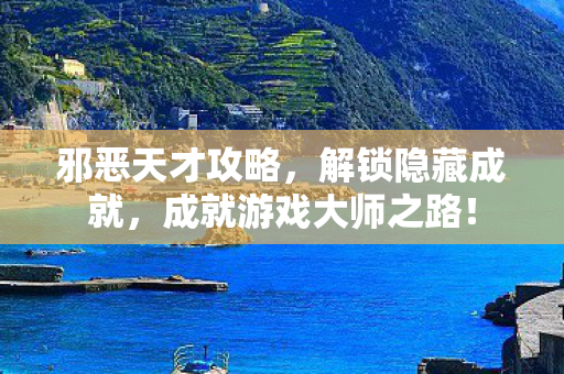 邪恶天才攻略,解锁隐藏成就,成就游戏大师之路! 邪恶天才攻略,解锁隐藏成就,成就游戏大师之路!