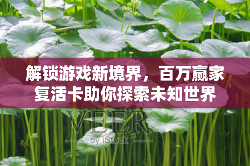 百万赢家复活卡助你探索未知世界图片