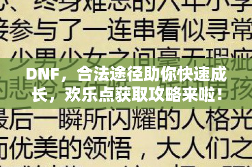DNF,合法途径助你快速成长,欢乐点获取攻略来啦! DNF,合法途径助你快速成长,欢乐点获取攻略来啦!