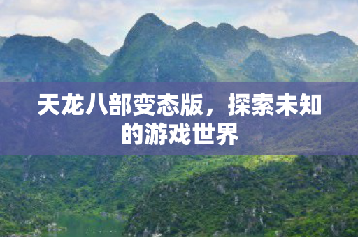 天龙八部变态版,探索未知的游戏世界 天龙八部变态版,探索未知的游戏世界