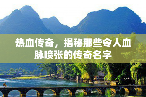 揭秘那些令人血脉喷张的传奇名字图片