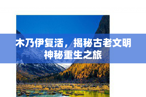 木乃伊复活，揭秘古老文明神秘重生之旅
