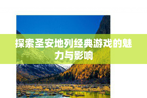 探索圣安地列经典游戏的魅力与影响