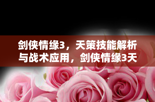剑侠情缘3天策技能深度解析与战术应用指南图片