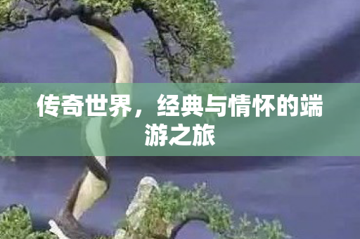 传奇世界，经典与情怀的端游之旅