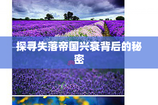 探寻失落帝国兴衰背后的秘密