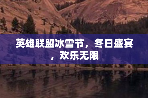 英雄联盟冰雪节，冬日盛宴，欢乐无限