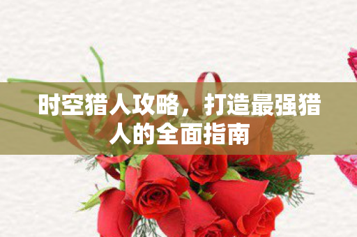 打造最强猎人的全面指南图片