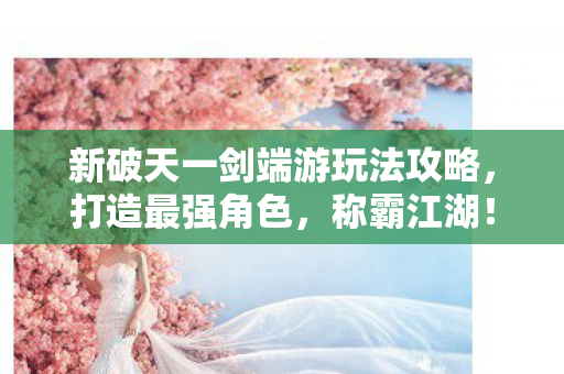 新破天一剑端游玩法攻略图片