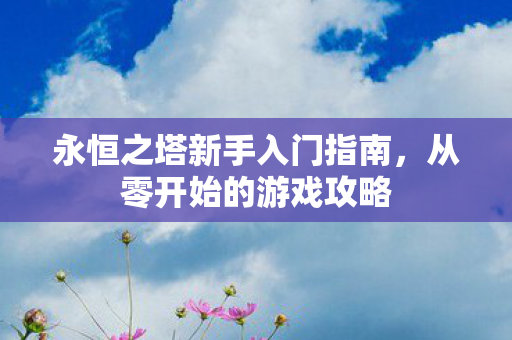 永恒之塔新手入门指南图片