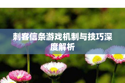 刺客信条游戏机制与技巧深度解析图片