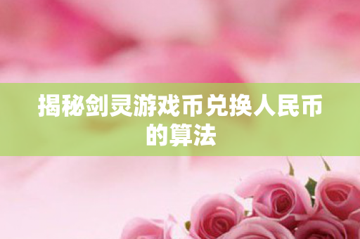揭秘剑灵游戏币兑换人民币的算法图片