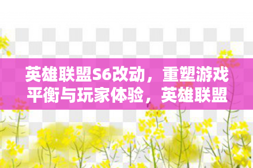 英雄联盟S6改动,重塑游戏平衡与玩家体验,英雄联盟S6,重塑游戏平衡,优化玩家体验 英雄联盟S6改动,重塑游戏平衡与玩家体验,英雄联盟S6,重塑游戏平衡,优化玩家体验