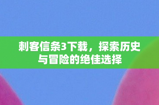 刺客信条3下载,探索历史与冒险的绝佳选择 刺客信条3下载,探索历史与冒险的绝佳选择