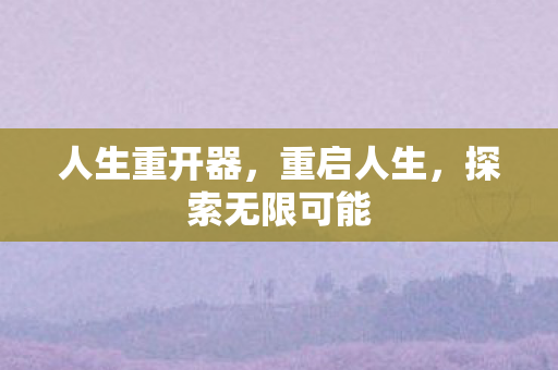 人生重开器,重启人生,探索无限可能 人生重开器,重启人生,探索无限可能