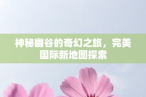 神秘幽谷的奇幻之旅图片