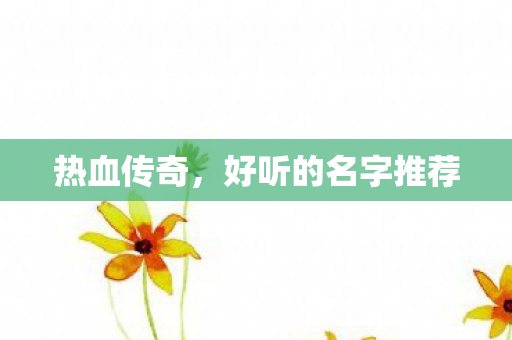 热血传奇,好听的名字推荐 热血传奇,好听的名字推荐