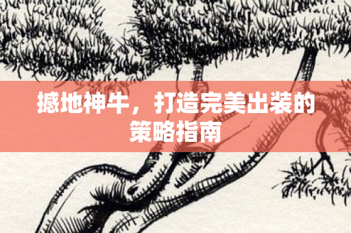 撼地神牛,打造完美出装的策略指南 撼地神牛,打造完美出装的策略指南