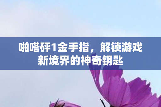 啪嗒砰1金手指,解锁游戏新境界的神奇钥匙 啪嗒砰1金手指,解锁游戏新境界的神奇钥匙