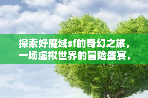 探索好魔域sf的奇幻之旅图片
