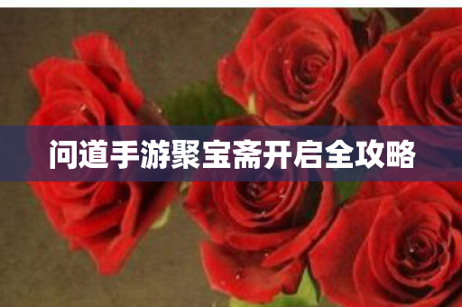 问道手游聚宝斋开启全攻略 问道手游聚宝斋开启全攻略