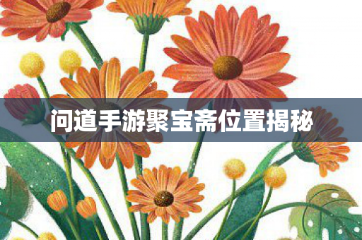 问道手游聚宝斋位置揭秘 问道手游聚宝斋位置揭秘