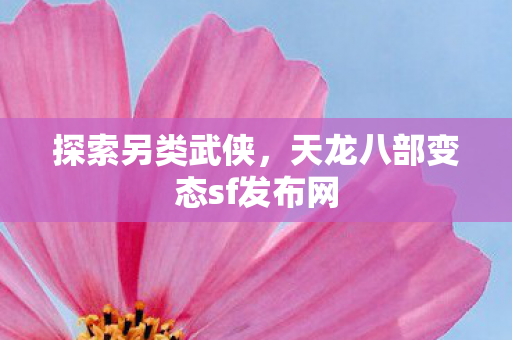 探索另类武侠,天龙八部变态sf发布网 探索另类武侠,天龙八部变态sf发布网