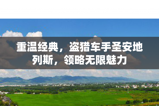 重温经典,盗猎车手圣安地列斯,领略无限魅力 重温经典,盗猎车手圣安地列斯,领略无限魅力