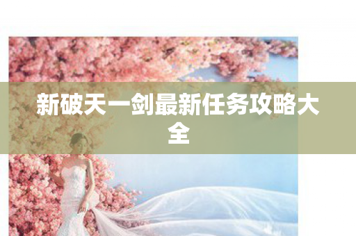 新破天一剑最新任务攻略大全图片