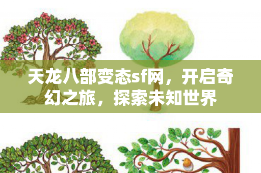 天龙八部变态sf网，开启奇幻之旅，探索未知世界