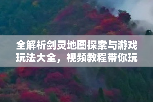 全解析剑灵地图探索与游戏玩法大全图片