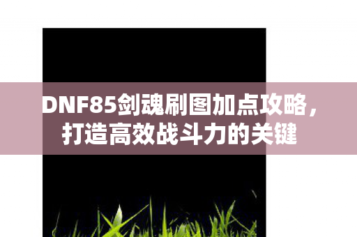 DNF85剑魂刷图加点攻略图片