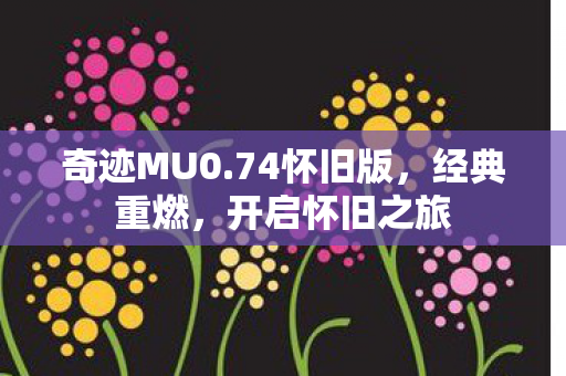 奇迹MU0.74怀旧版，经典重燃，开启怀旧之旅