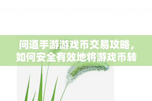 问道手游游戏币交易攻略,如何安全有效地将游戏币转赠他人? 问道手游游戏币交易攻略,如何安全有效地将游戏币转赠他人?