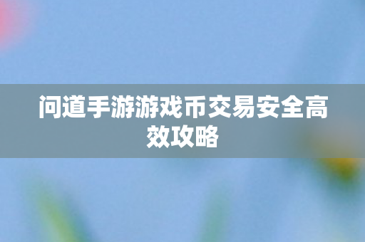 问道手游游戏币交易安全高效攻略图片