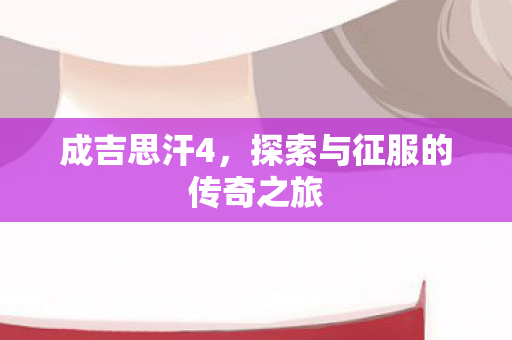 成吉思汗4,探索与征服的传奇之旅 成吉思汗4,探索与征服的传奇之旅