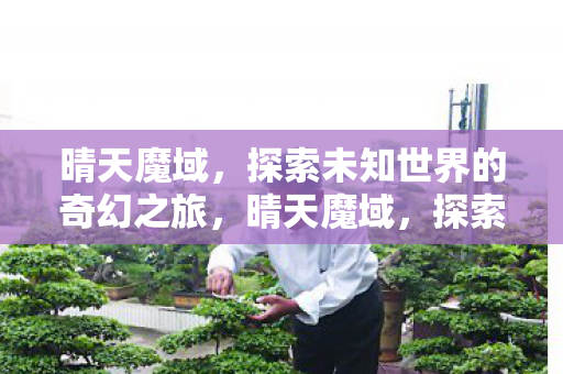 晴天魔域，探索未知世界的奇幻之旅，晴天魔域，探索未知世界的奇幻之旅