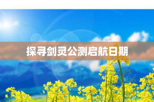 探寻剑灵公测启航日期图片