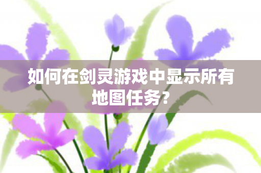如何在剑灵游戏中显示所有地图任务图片