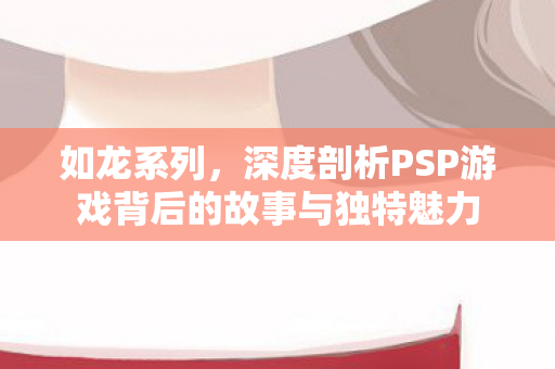 深度剖析PSP游戏背后的故事与独特魅力图片